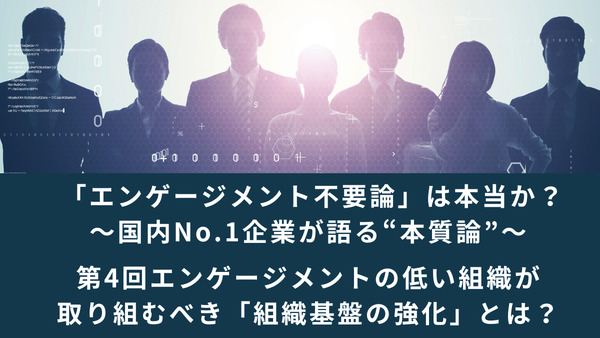 「エンゲージメント不要論」は本当か？～国内No.1企業が語る“本質論”～│第4回エンゲージメントの低い組織が取り組むべき「組織基盤の強化」とは？