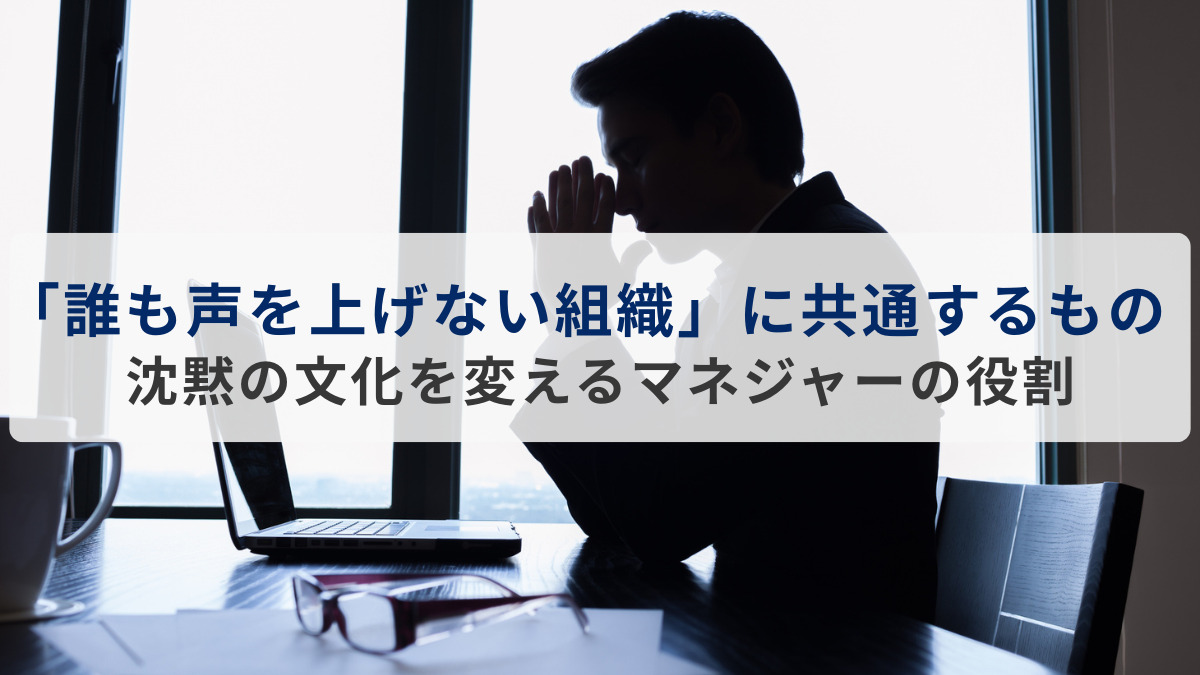 「誰も声を上げない組織」に共通するもの ─ 沈黙の文化を変えるマネジャーの役割