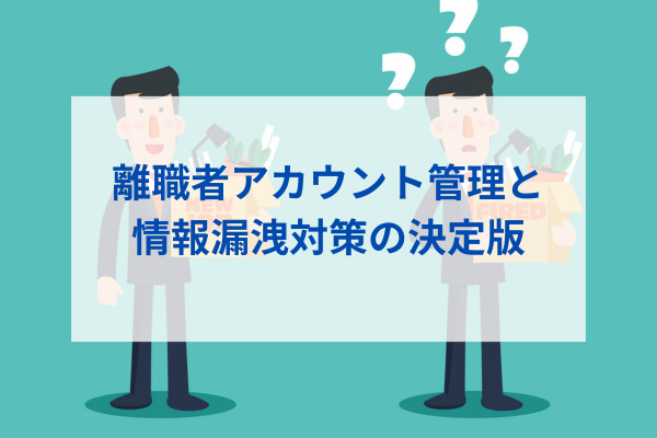 離職者アカウント管理と情報漏洩対策の決定版