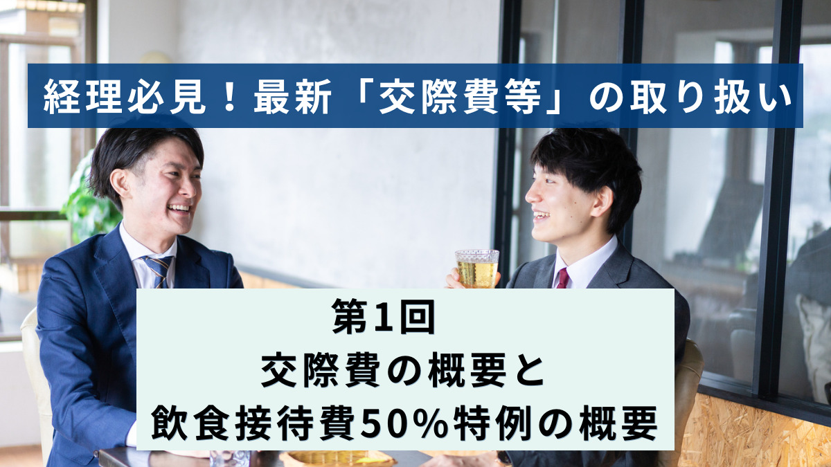 経理必見！最新「交際費等」の取り扱い │第1回　交際費の概要と飲食接待費50%特例の概要