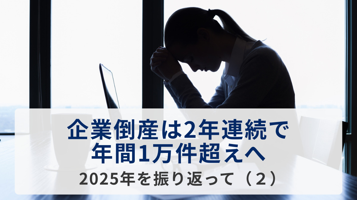 企業倒産は2年連続で年間1万件超えへ＝2025年を振り返って（２）