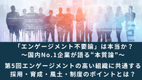 「エンゲージメント不要論」は本当か？～国内No.1企業が語る“本質論”～│第5回エンゲージメントの高い組織に共通する採用・育成・風土・制度のポイントとは？
