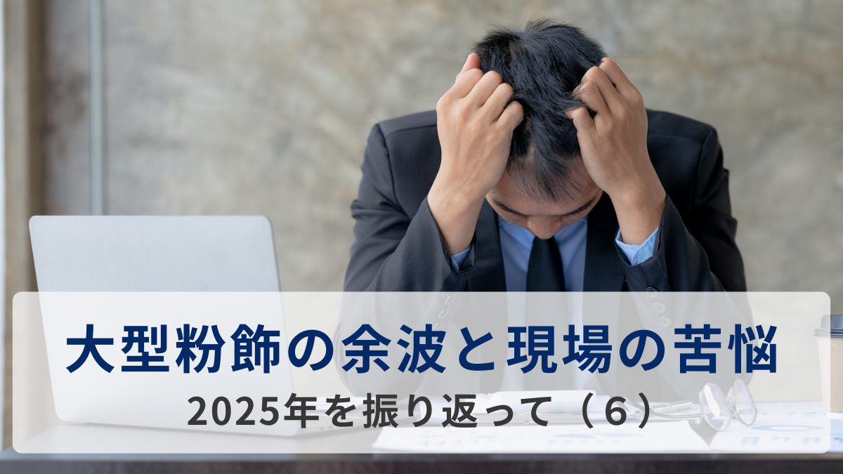 大型粉飾の余波と現場の苦悩=2025年を振り返って（６）