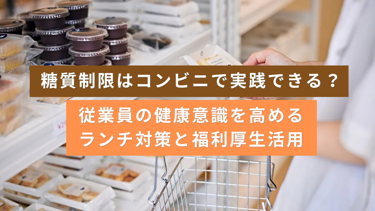 糖質制限はコンビニで実践できる？従業員の健康意識を高めるランチ対策と福利厚生活用