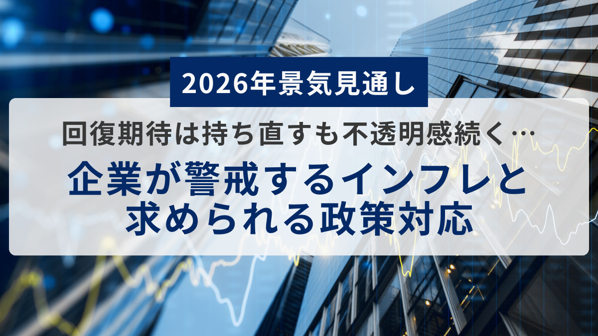 【2026年景気見通し】回復期待は持ち直すも不透明感続く…企業が警戒するインフレと求められる政策対応