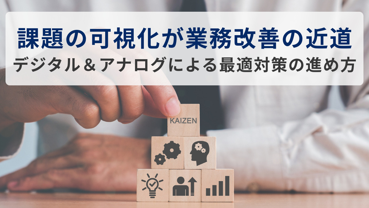 ～課題の可視化が業務改善の近道～ デジタル＆アナログによる最適対策の進め方