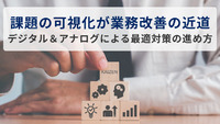 ～課題の可視化が業務改善の近道～ デジタル＆アナログによる最適対策の進め方