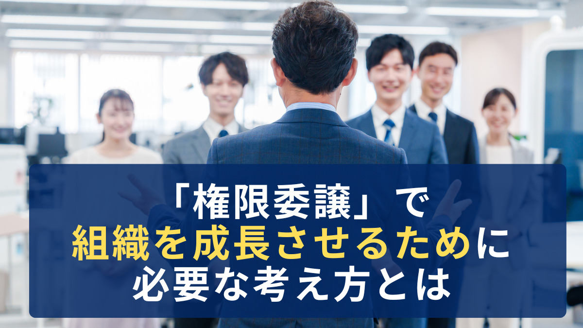 「権限委譲」で組織を成長させるために必要な考え方とは