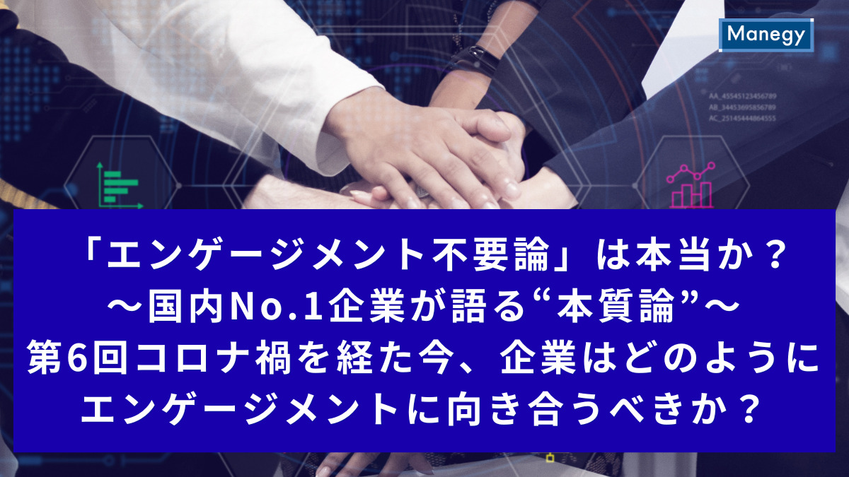 「エンゲージメント不要論」は本当か？～国内No.1企業が語る“本質論”～│第6回コロナ禍を経た今、企業はどのようにエンゲージメントに向き合うべきか？