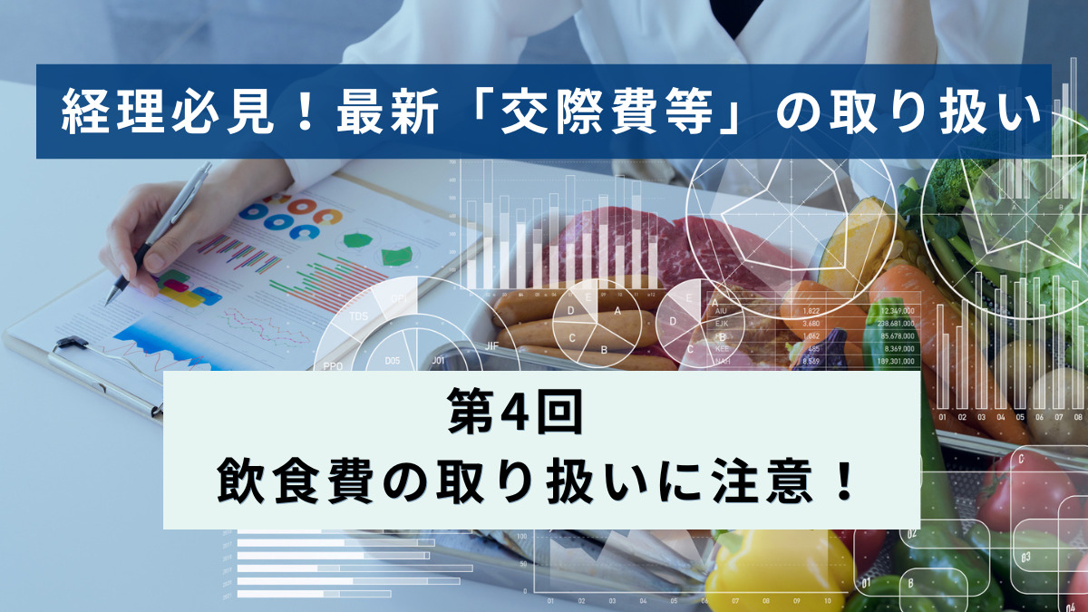 経理必見！最新「交際費等」の取り扱い │第4回　飲食費の取り扱いに注意！