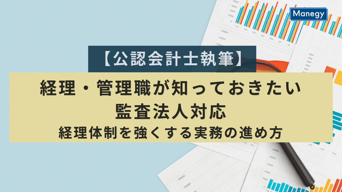 【公認会計士執筆】経理・管理職が知っておきたい監査法人対応｜経理体制を強くする実務の進め方