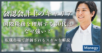 公認会計士のキャリア／国際税務を理解する30代はなぜ強い？転職市場で評価されるスキルを解説（後編）