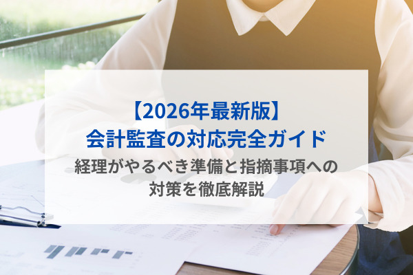 【2026年最新版】会計監査の対応完全ガイド｜経理がやるべき準備と指摘事項への対策を徹底解説