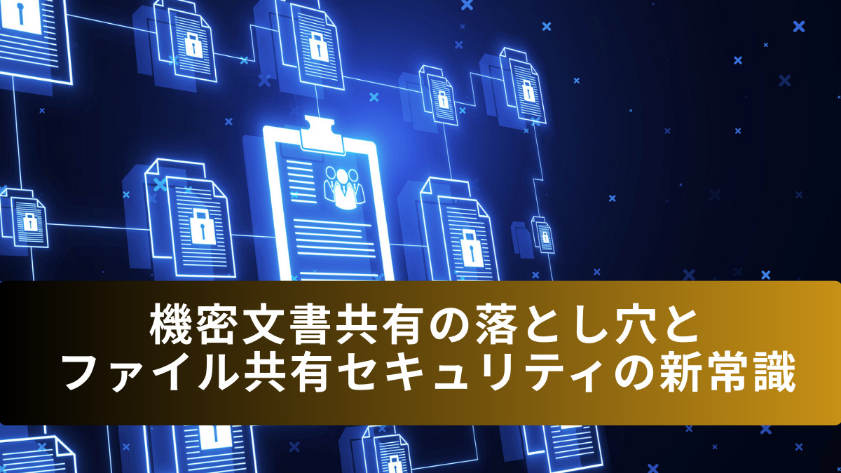 機密文書共有の落とし穴とファイル共有セキュリティの新常識