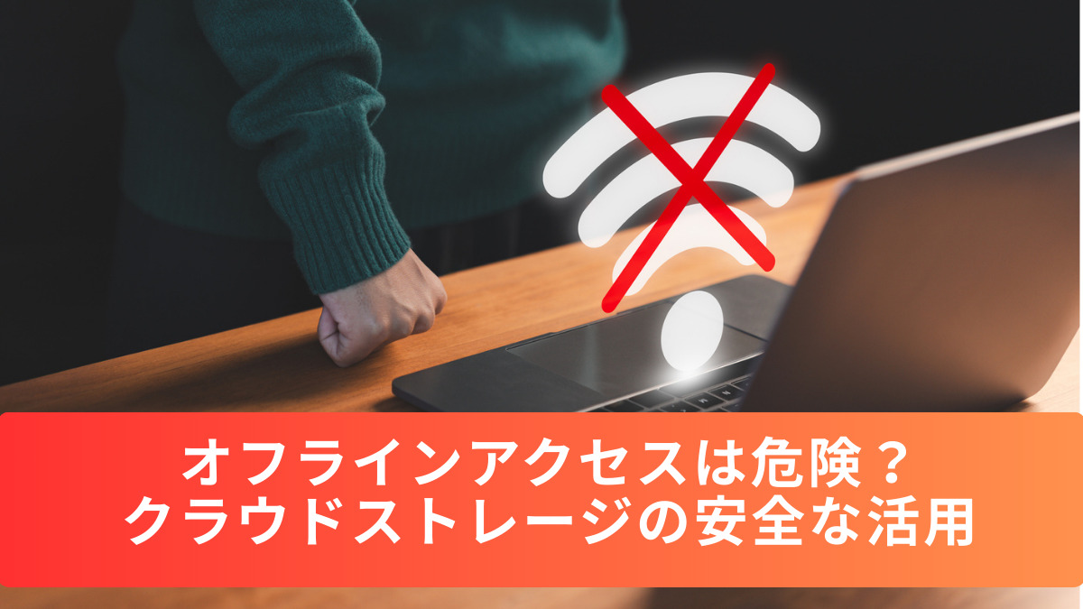 オフラインアクセスは危険？クラウドストレージの安全な活用