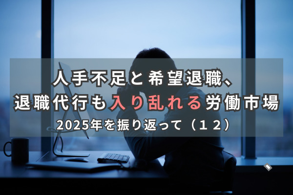 人手不足と希望退職、退職代行も入り乱れる労働市場＝2025年を振り返って（１２）
