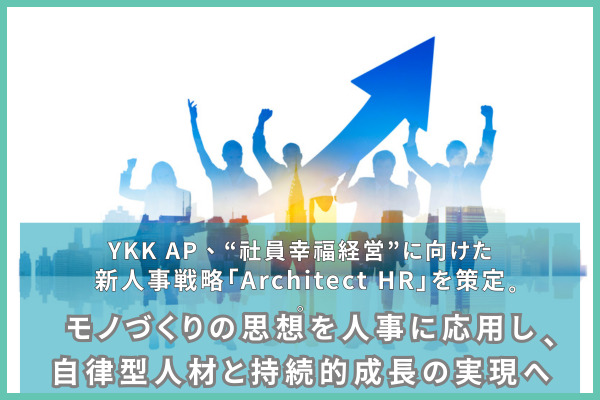 YKK AP、“社員幸福経営”に向けた新人事戦略「Architect HR」を策定。モノづくりの思想を人事に応用し、自律型人材と持続的成長の実現へ