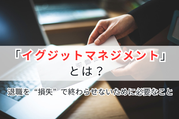 「イグジットマネジメント」とは？ 退職を“損失”で終わらせないために必要なこと