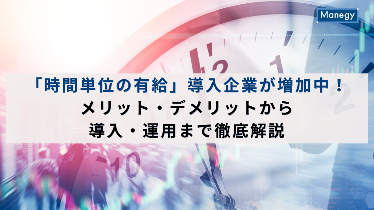 「時間単位の有給」導入企業が増加中！メリット・デメリットから導入・運用まで徹底解説
