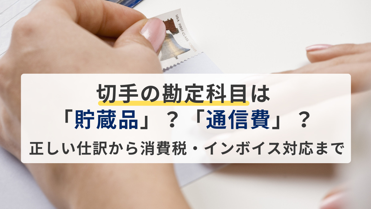 切手の勘定科目は「貯蔵品」？「通信費」？正しい仕訳と消費税・インボイス対応まで解説