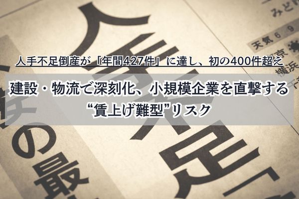 人手不足倒産が「年間427件」に達し、初の400件超え。建設・物流で深刻化、小規模企業を直撃する“賃上げ難型”リスク