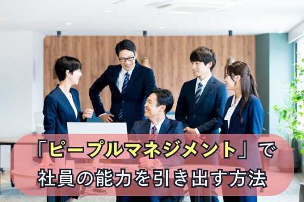 「ピープルマネジメント」で社員の能力を引き出す方法
