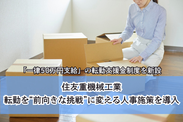 「一律50万円支給」の転勤支援金制度を新設。住友重機械工業、転勤を“前向きな挑戦”に変える人事施策を導入