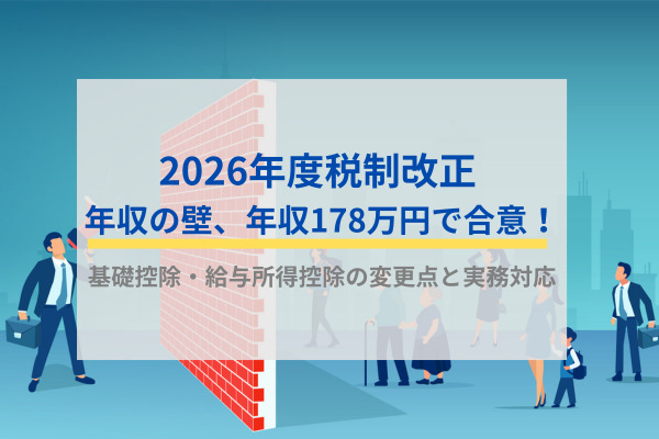【社労士執筆】2026年度税制改正 年収の壁、年収178万円で合意！基礎控除・給与所得控除の変更点と実務対応