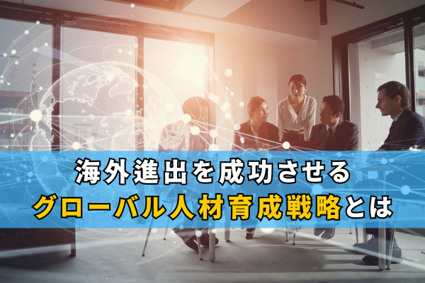 海外進出を成功させるグローバル人材育成戦略とは