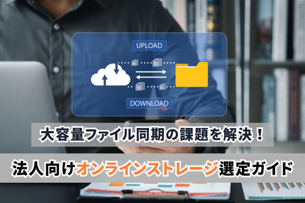 大容量ファイル同期の課題を解決！法人向けオンラインストレージ選定ガイド