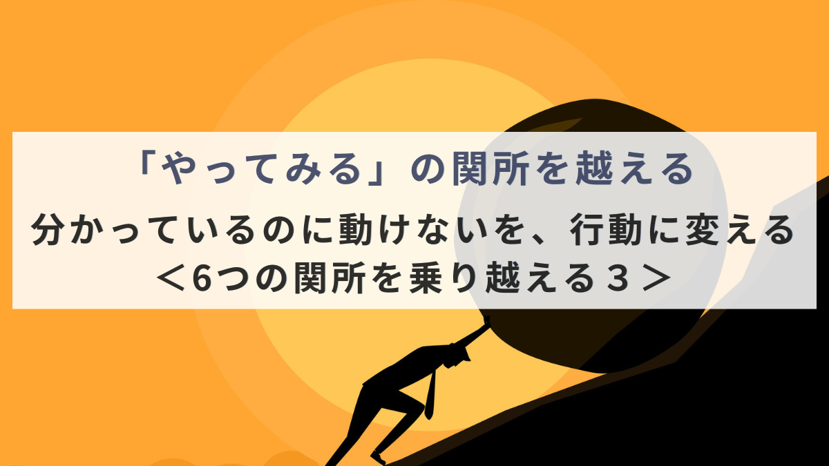 「やってみる」の関所を越える ― 分かっているのに動けないを、行動に変える ―＜6つの関所を乗り越える３＞