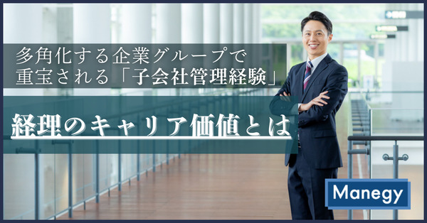 多角化する企業グループで重宝される「子会社管理経験」｜経理のキャリア価値とは（前編）