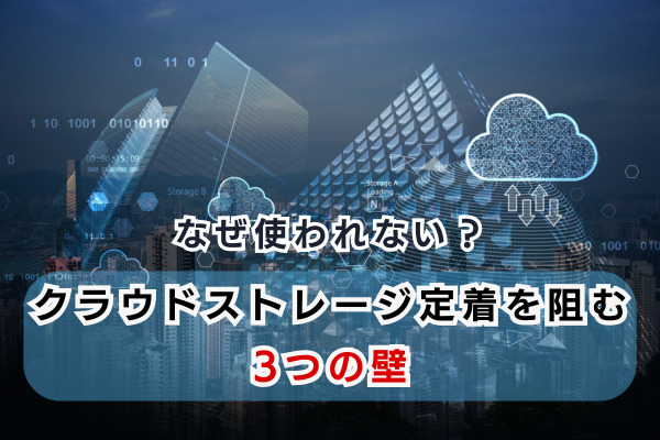 なぜ使われない？クラウドストレージ定着を阻む3つの壁