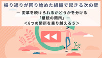 振り返りが回り始めた組織で起きる次の壁 ― 変革を続けられるかどうかを分ける「継続の関所」―＜6つの関所を乗り越える５＞
