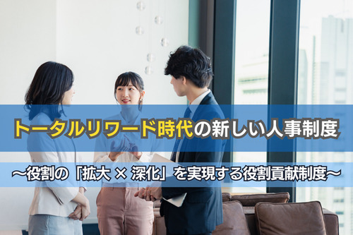 トータルリワード時代の新しい人事制度　～役割の「拡大 × 深化」を実現する役割貢献制度～