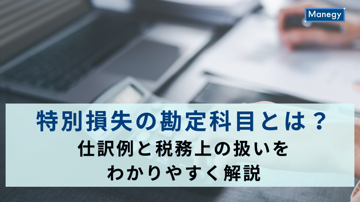 特別損失の勘定科目とは？仕訳例と税務上の扱いをわかりやすく解説