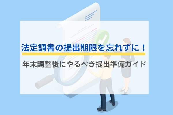 法定調書の提出期限を忘れずに！年末調整後にやるべき提出準備ガイド