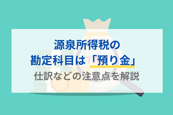 源泉所得税の勘定科目は「預り金」 仕訳などの注意点を解説