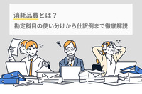 消耗品費とは？勘定科目の使い分けから仕訳例まで徹底解説