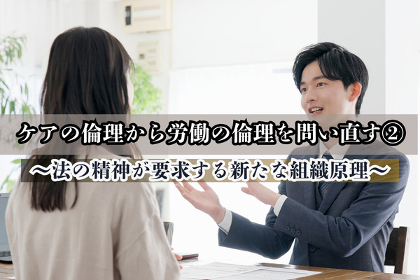 ケアの倫理から労働の倫理を問い直す②～法の精神が要求する新たな組織原理～