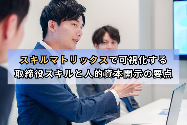 スキルマトリックスで可視化する取締役スキルと人的資本開示の要点