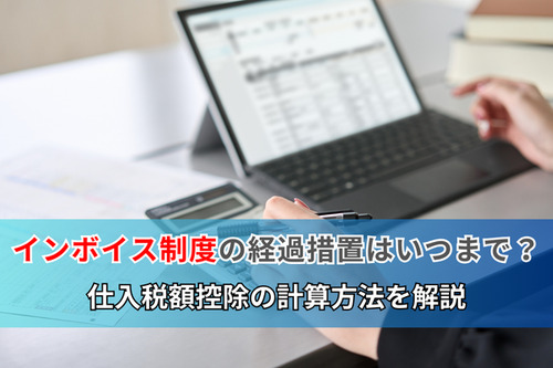 インボイス制度の経過措置はいつまで？仕入税額控除の計算方法を解説