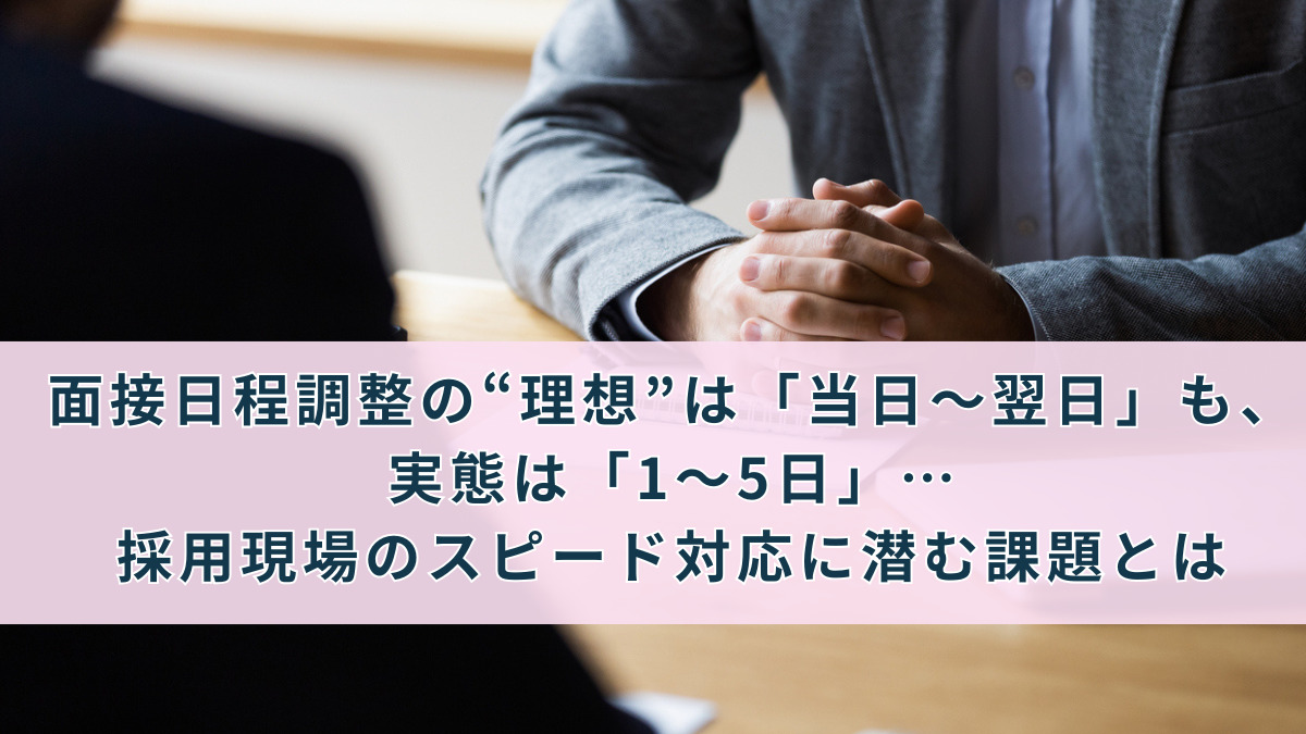 面接日程調整の“理想”は「当日～翌日」も、実態は「1～5日」…採用現場のスピード対応に潜む課題とは