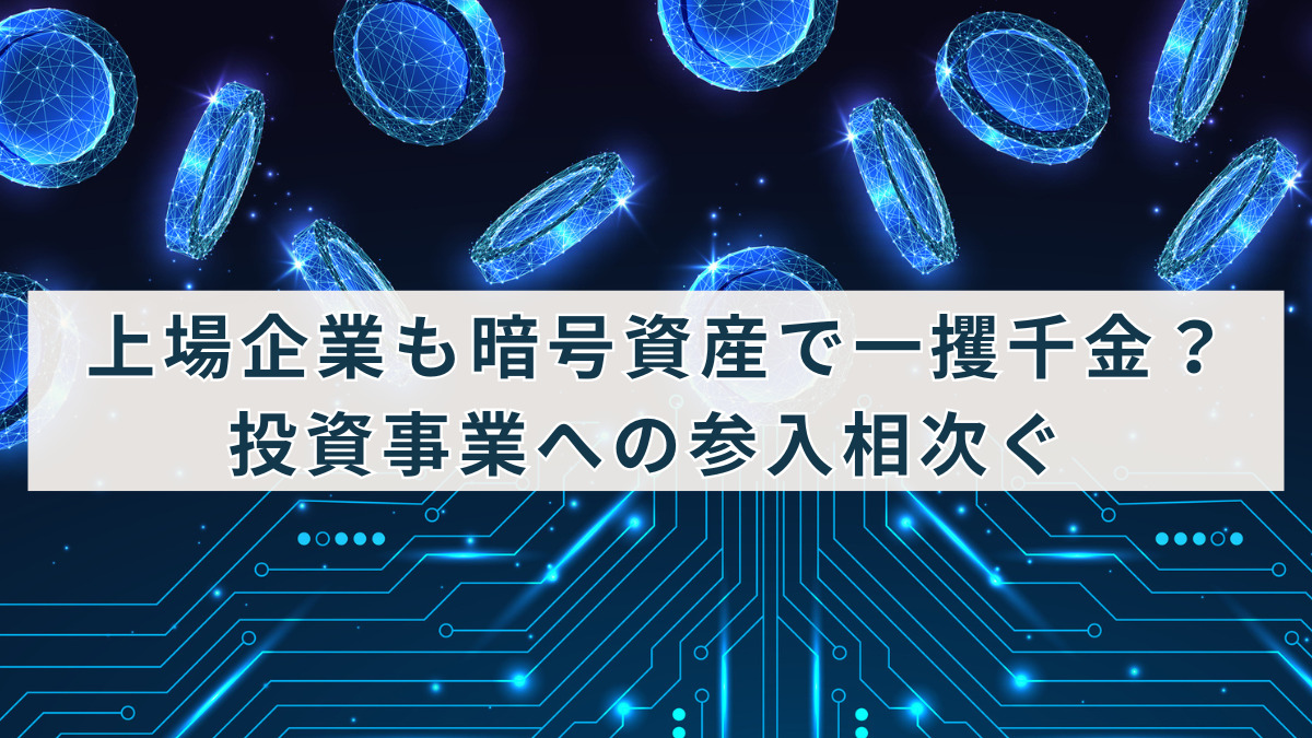 上場企業も暗号資産で一攫千金？投資事業への参入相次ぐ