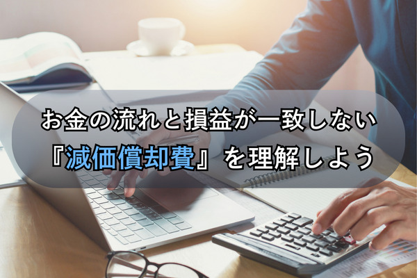 お金の流れと損益が一致しない『減価償却費』を理解しよう
