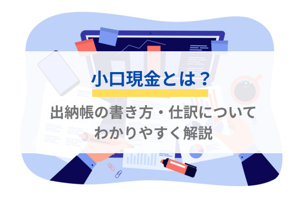 小口現金とは？出納帳の書き方・仕訳についてわかりやすく解説