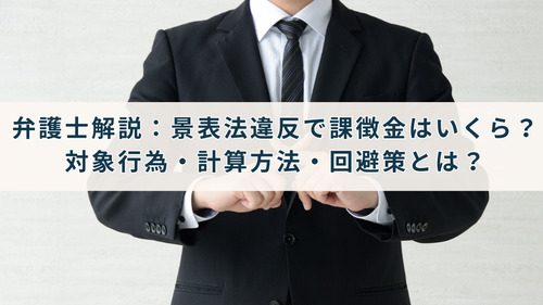 弁護士解説：景表法違反で課徴金はいくら？対象行為・計算方法・回避策とは？