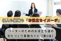 個人も組織も「お役立ちイメージ」／リーダーのためのお役立ち道の文化づくり実践ガイド【第6話】