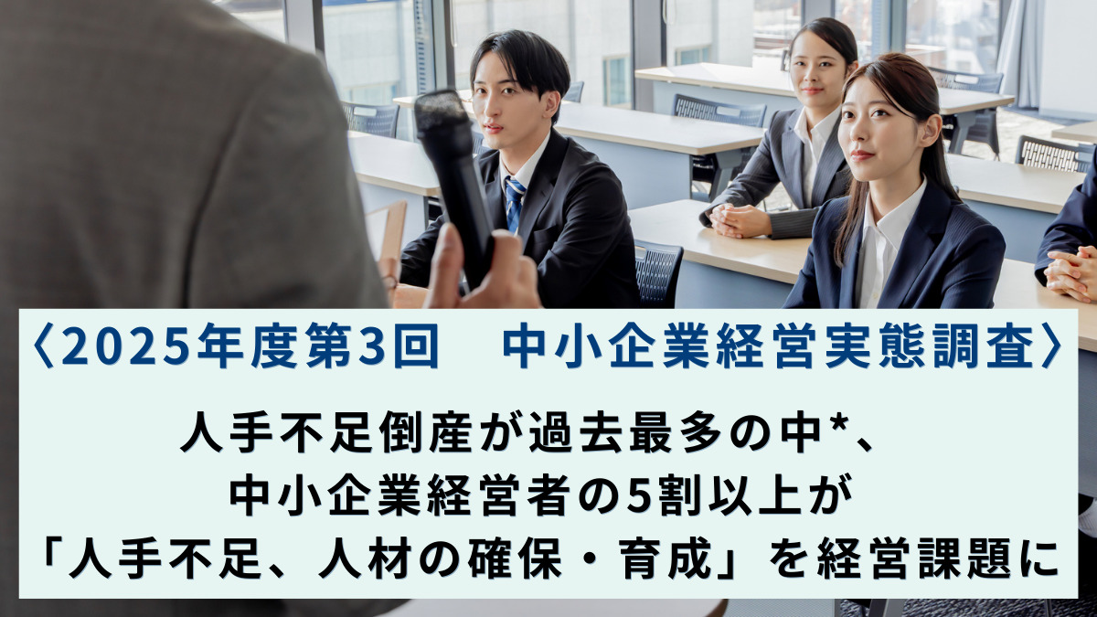 〈2025年度第3回　中小企業経営実態調査〉人手不足倒産が過去最多の中*、中小企業経営者の5割以上が「人手不足、人材の確保・育成」を経営課題に