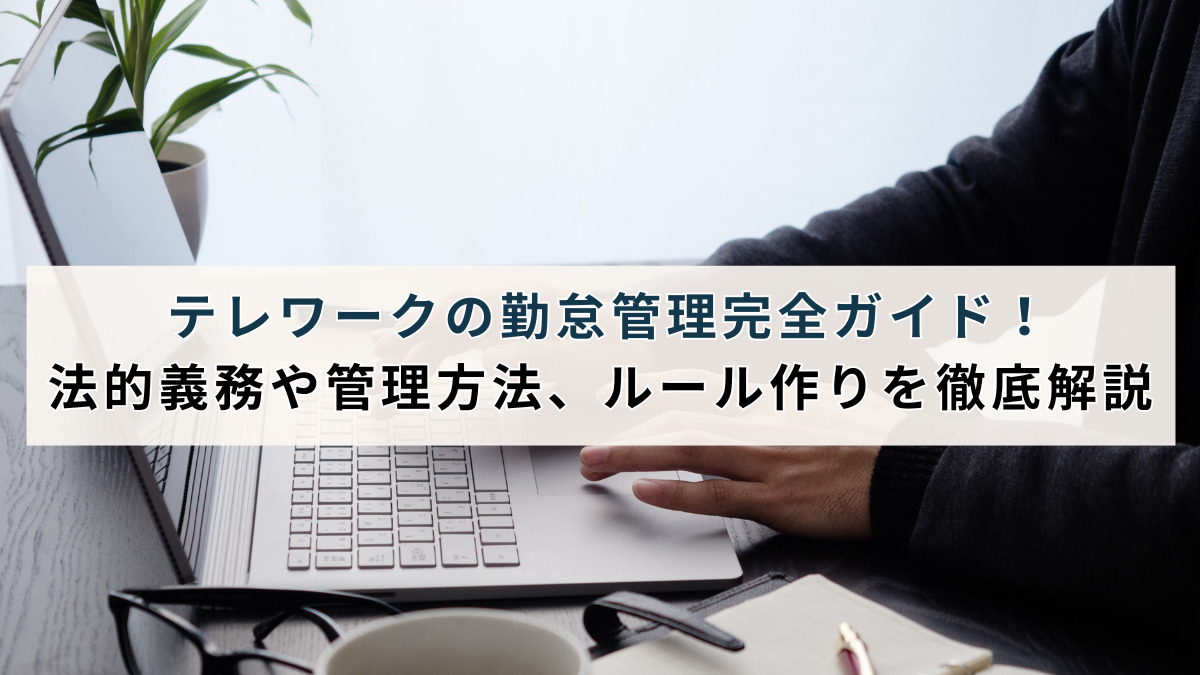 テレワークの勤怠管理完全ガイド！法的義務や管理方法、ルール作りを徹底解説